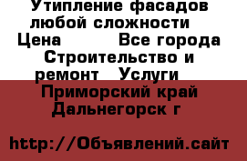 Утипление фасадов любой сложности! › Цена ­ 100 - Все города Строительство и ремонт » Услуги   . Приморский край,Дальнегорск г.